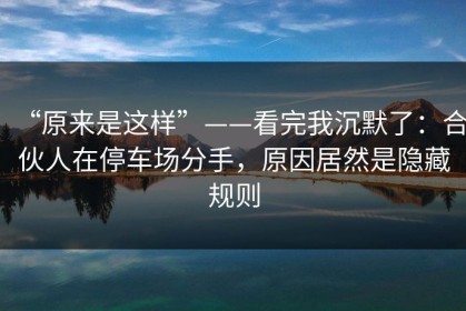 “原来是这样”——看完我沉默了：合伙人在停车场分手，原因居然是隐藏规则