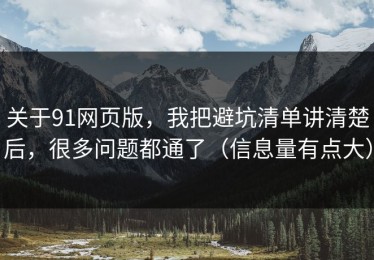 关于91网页版，我把避坑清单讲清楚后，很多问题都通了（信息量有点大）
