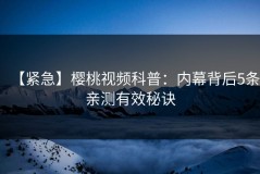 【紧急】樱桃视频科普：内幕背后5条亲测有效秘诀