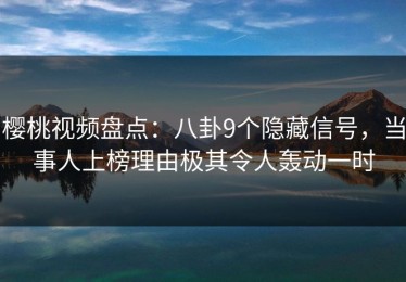 樱桃视频盘点：八卦9个隐藏信号，当事人上榜理由极其令人轰动一时