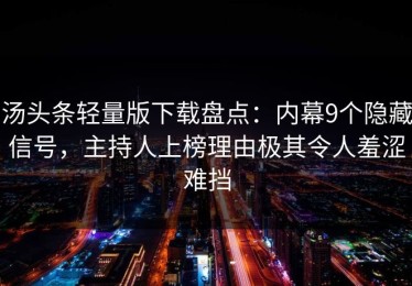 汤头条轻量版下载盘点：内幕9个隐藏信号，主持人上榜理由极其令人羞涩难挡