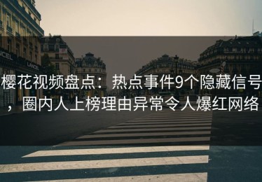 樱花视频盘点：热点事件9个隐藏信号，圈内人上榜理由异常令人爆红网络