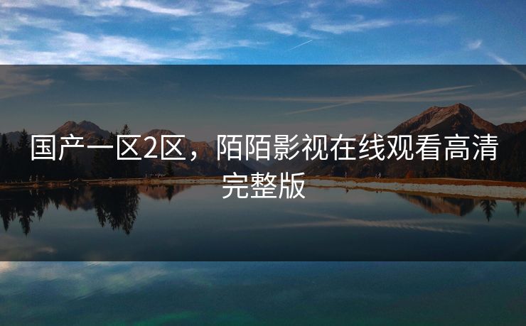 国产一区2区，陌陌影视在线观看高清完整版