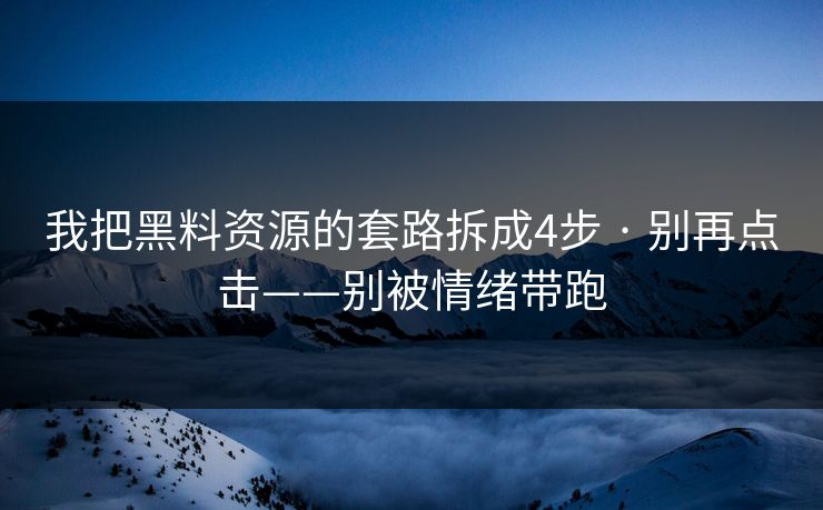 我把黑料资源的套路拆成4步 · 别再点击——别被情绪带跑 我把黑料资源的套路拆成4步 · 别再点击——别被情绪带跑