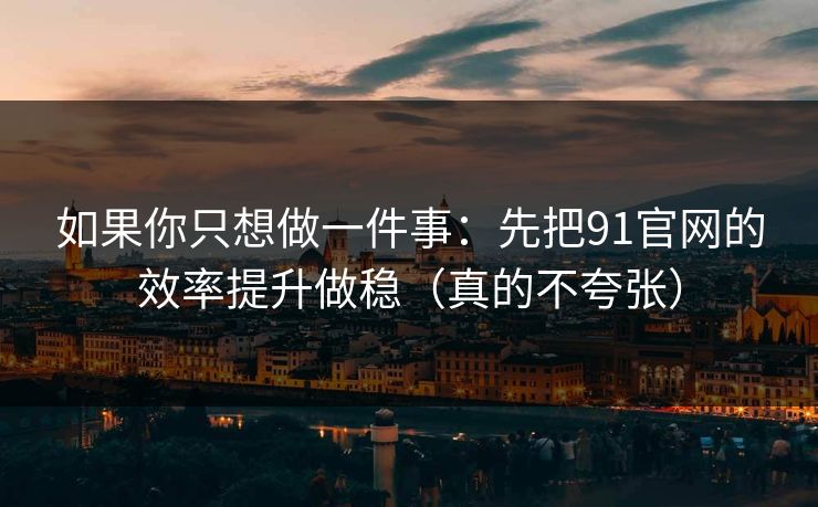如果你只想做一件事：先把91官网的效率提升做稳（真的不夸张）