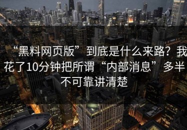 “黑料网页版”到底是什么来路？我花了10分钟把所谓“内部消息”多半不可靠讲清楚