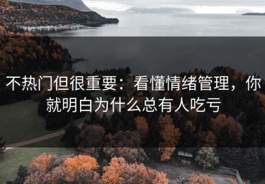 不热门但很重要：看懂情绪管理，你就明白为什么总有人吃亏