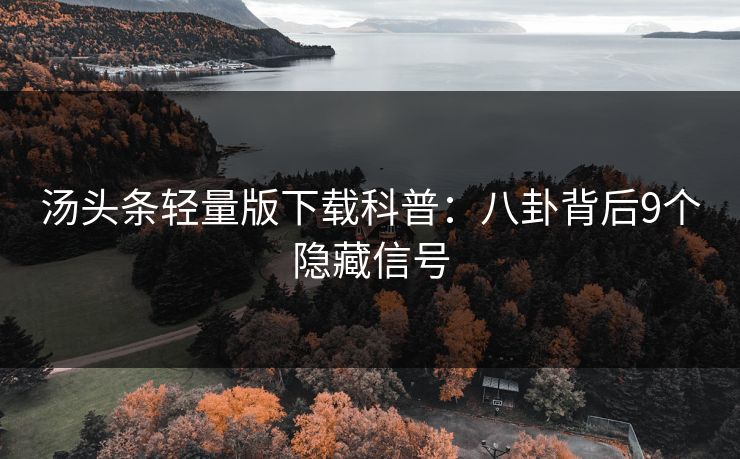 汤头条轻量版下载科普：八卦背后9个隐藏信号