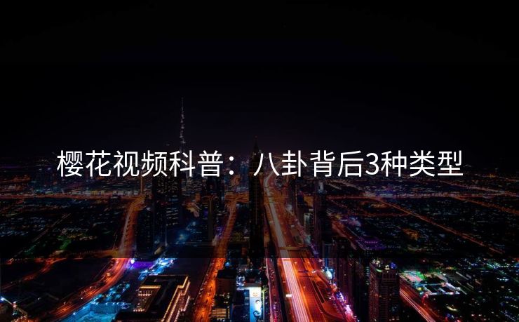 樱花视频科普：八卦背后3种类型