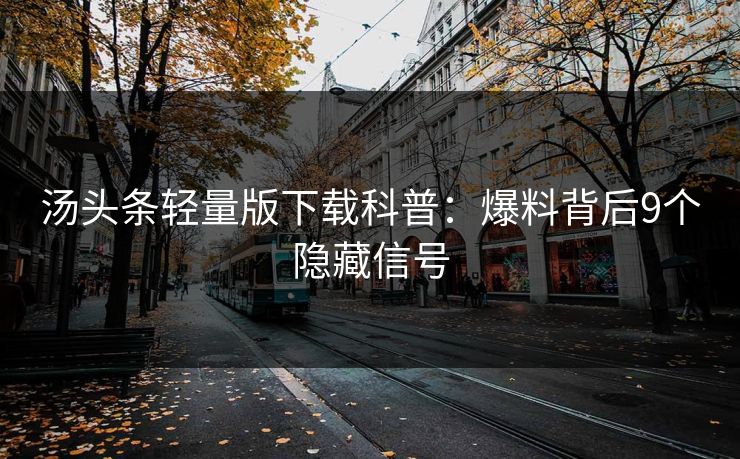 汤头条轻量版下载科普：爆料背后9个隐藏信号