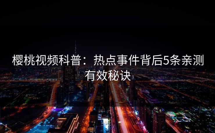 樱桃视频科普：热点事件背后5条亲测有效秘诀
