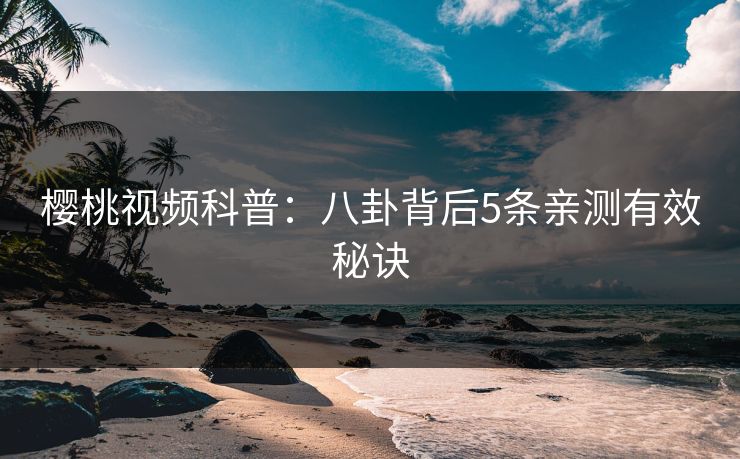 樱桃视频科普:八卦背后5条亲测有效秘诀 樱桃视频科普:八卦背后5条亲测有效秘诀