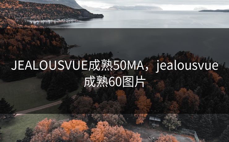 JEALOUSVUE成熟50MA,jealousvue成熟60图片 JEALOUSVUE成熟50MA,jealousvue成熟60图片