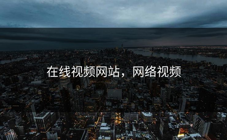 在线视频网站，网络视频