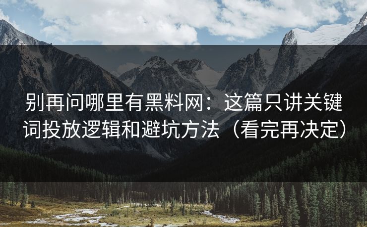 别再问哪里有黑料网：这篇只讲关键词投放逻辑和避坑方法（看完再决定）