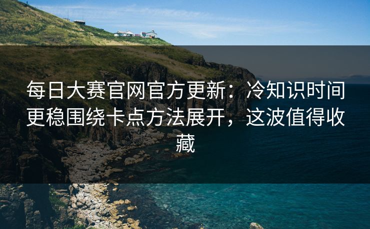 每日大赛官网官方更新:冷知识时间更稳围绕卡点方法展开,这波值得收藏 每日大赛官网官方更新:冷知识时间更稳围绕卡点方法展开,这波值得收藏